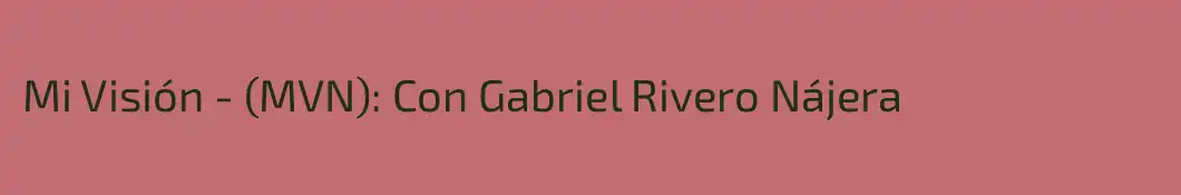 Mi Visión - (MVN): Con Gabriel Rivero Nájera